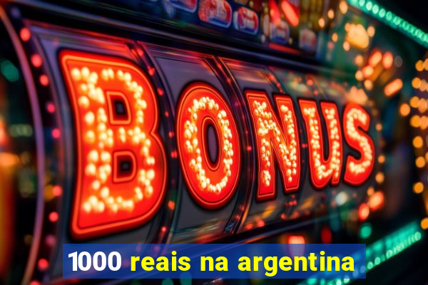 1000 reais na argentina